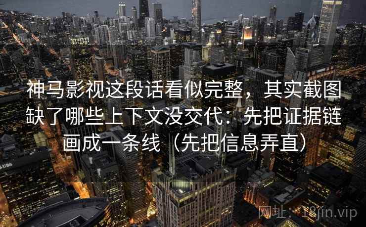 神马影视这段话看似完整，其实截图缺了哪些上下文没交代：先把证据链画成一条线（先把信息弄直）