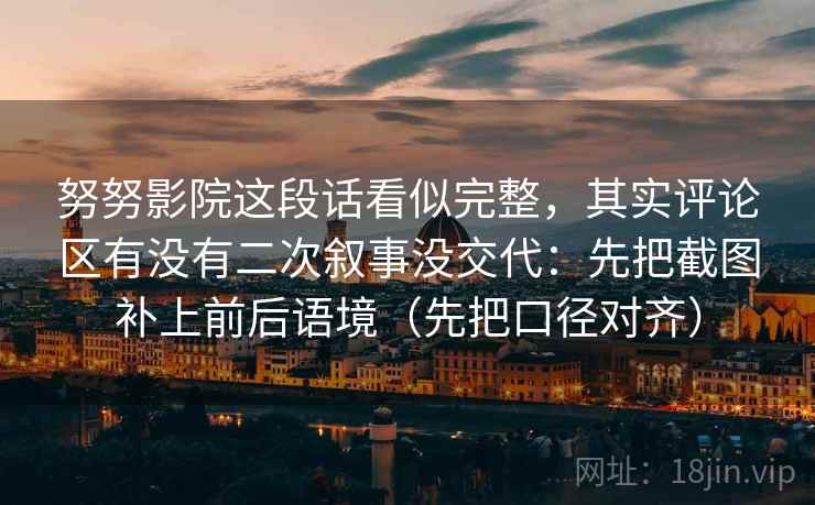 努努影院这段话看似完整，其实评论区有没有二次叙事没交代：先把截图补上前后语境（先把口径对齐）